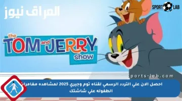 احصل الآن على التردد الرسمي لقناة توم وجيري 2025 لمشاهدة مغامرات الطفولة على شاشتك